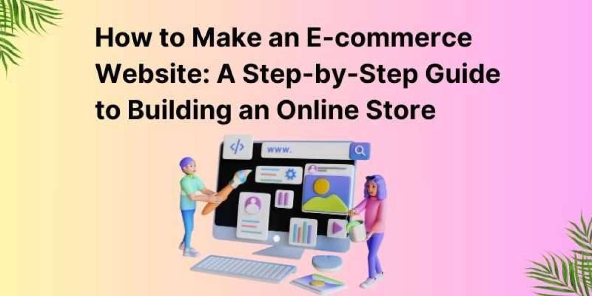 How to Make an E-commerce Website: A Step-by-Step Guide to Building an Online Store